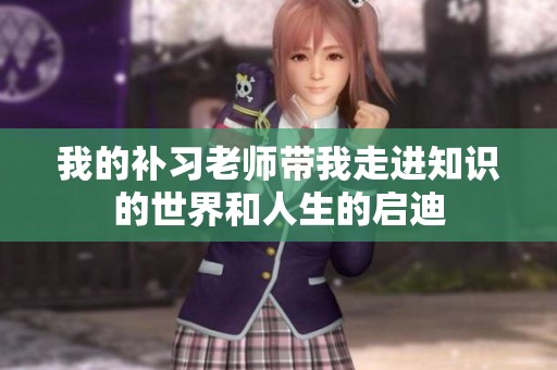 我的补习老师带我走进知识的世界和人生的启迪