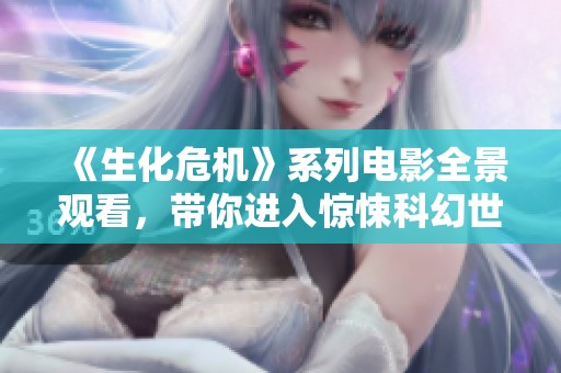《生化危机》系列电影全景观看，带你进入惊悚科幻世界