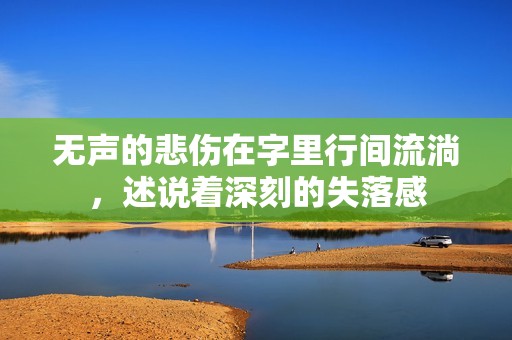 无声的悲伤在字里行间流淌，述说着深刻的失落感
