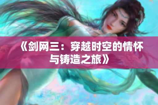 《剑网三：穿越时空的情怀与铸造之旅》