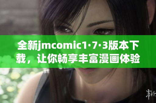 全新jmcomic1·7·3版本下载，让你畅享丰富漫画体验
