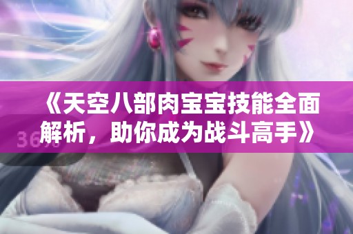 《天空八部肉宝宝技能全面解析，助你成为战斗高手》