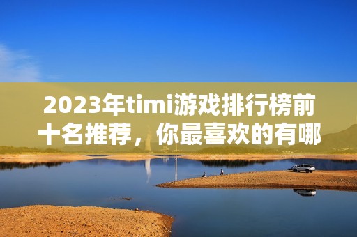 2023年timi游戏排行榜前十名推荐，你最喜欢的有哪些？