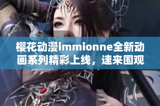 樱花动漫immionne全新动画系列精彩上线，速来围观！