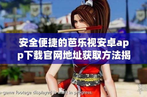 安全便捷的芭乐视安卓app下载官网地址获取方法揭秘