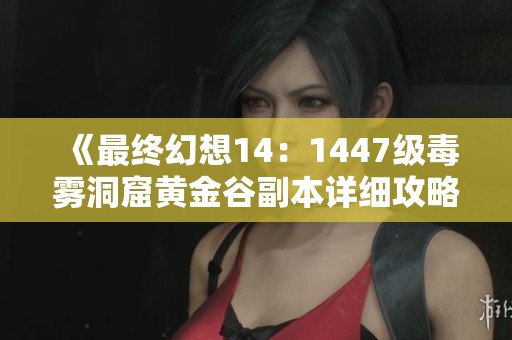 《最终幻想14：1447级毒雾洞窟黄金谷副本详细攻略》