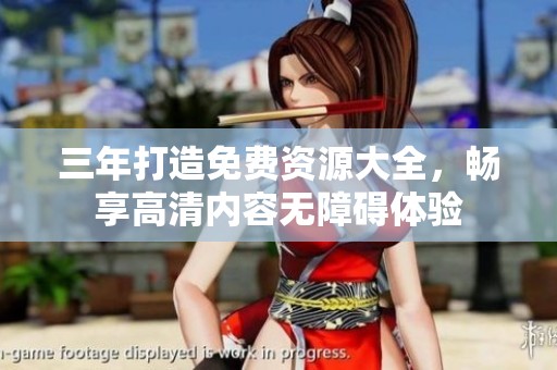 三年打造免费资源大全，畅享高清内容无障碍体验