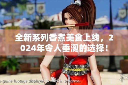 全新系列香煮美食上线，2024年令人垂涎的选择！