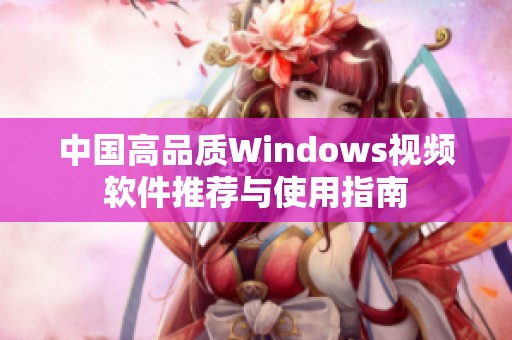中国高品质Windows视频软件推荐与使用指南