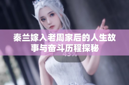 秦兰嫁入老周家后的人生故事与奋斗历程探秘