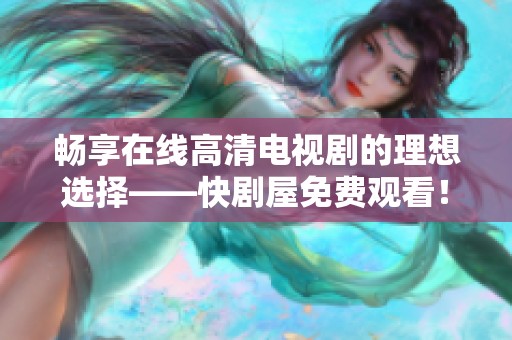 畅享在线高清电视剧的理想选择——快剧屋免费观看！
