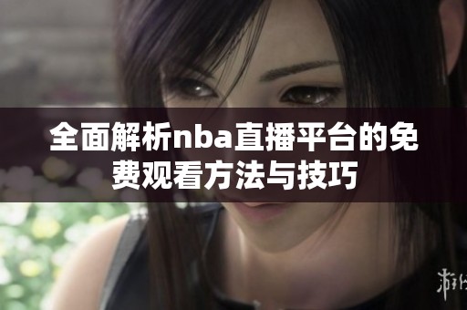 全面解析nba直播平台的免费观看方法与技巧