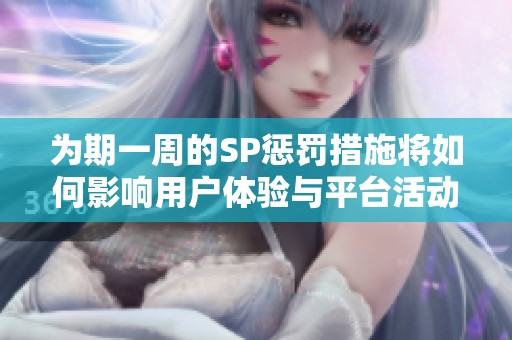 为期一周的SP惩罚措施将如何影响用户体验与平台活动