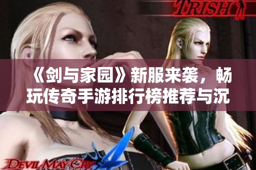 《剑与家园》新服来袭，畅玩传奇手游排行榜推荐与沉默开发揭秘