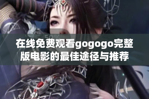 在线免费观看gogogo完整版电影的最佳途径与推荐