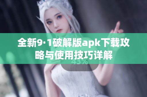 全新9·1破解版apk下载攻略与使用技巧详解