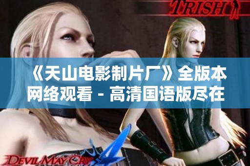 《天山电影制片厂》全版本网络观看 - 高清国语版尽在250影院