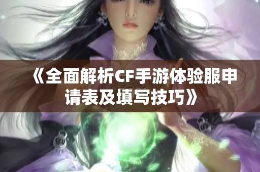 《全面解析CF手游体验服申请表及填写技巧》