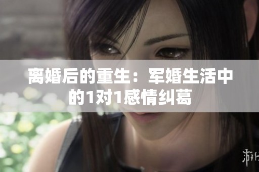 离婚后的重生：军婚生活中的1对1感情纠葛