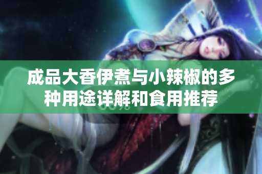 成品大香伊煮与小辣椒的多种用途详解和食用推荐
