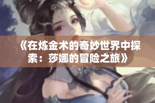 《在炼金术的奇妙世界中探索：莎娜的冒险之旅》