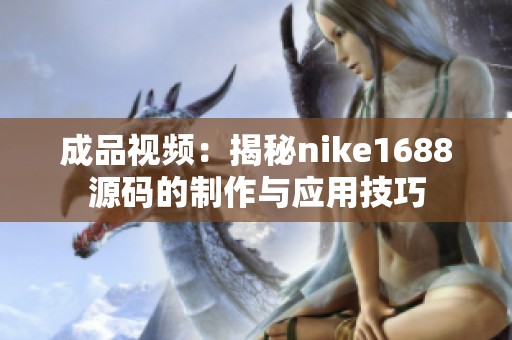 成品视频：揭秘nike1688源码的制作与应用技巧