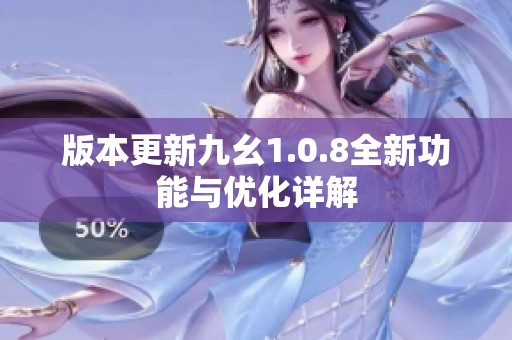 版本更新九幺1.0.8全新功能与优化详解