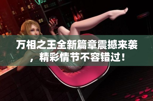 万相之王全新篇章震撼来袭，精彩情节不容错过！