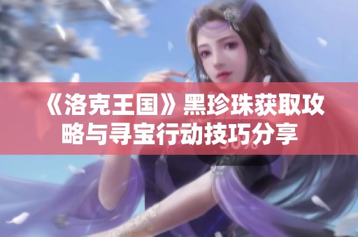 《洛克王国》黑珍珠获取攻略与寻宝行动技巧分享
