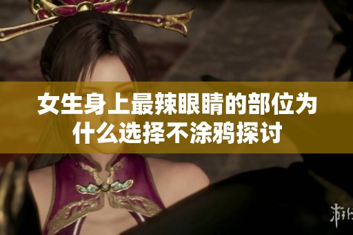 女生身上最辣眼睛的部位为什么选择不涂鸦探讨