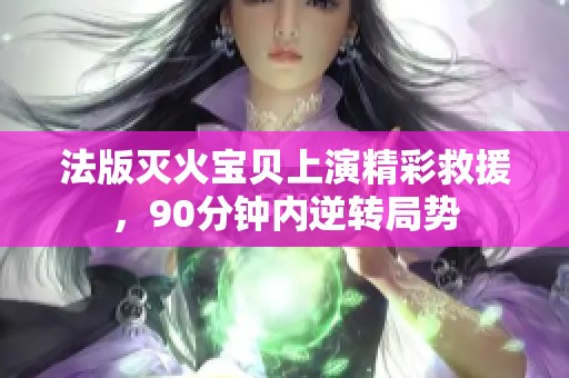 法版灭火宝贝上演精彩救援，90分钟内逆转局势