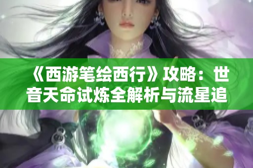 《西游笔绘西行》攻略：世音天命试炼全解析与流星追月技巧分享