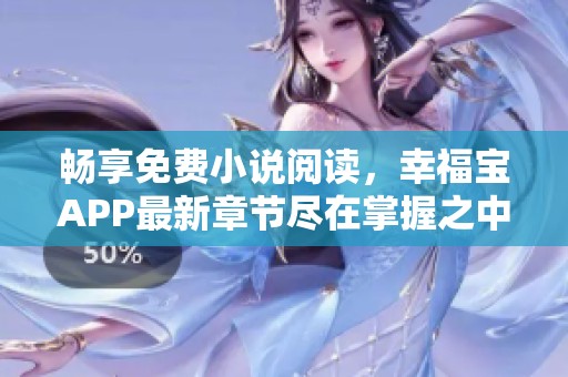 畅享免费小说阅读，幸福宝APP最新章节尽在掌握之中