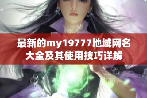 最新的my19777地域网名大全及其使用技巧详解