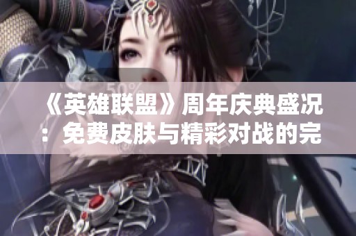《英雄联盟》周年庆典盛况：免费皮肤与精彩对战的完美交融