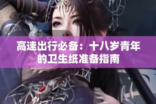 高速出行必备：十八岁青年的卫生纸准备指南