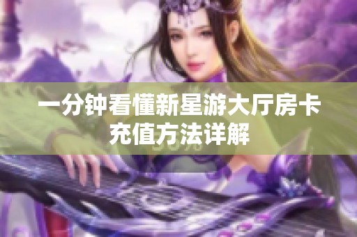 一分钟看懂新星游大厅房卡充值方法详解