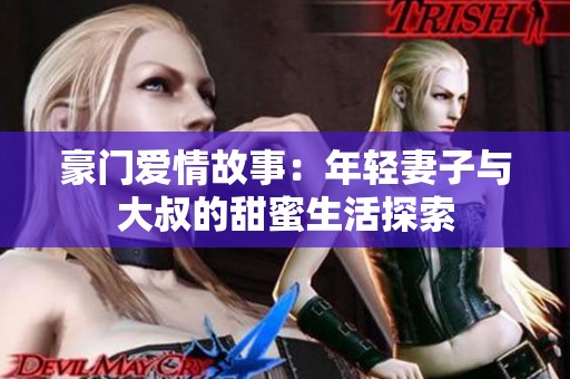 豪门爱情故事：年轻妻子与大叔的甜蜜生活探索