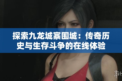 探索九龙城寨围城：传奇历史与生存斗争的在线体验