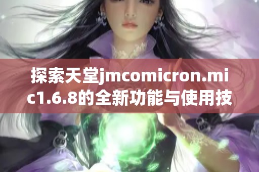 探索天堂jmcomicron.mic1.6.8的全新功能与使用技巧