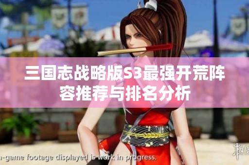 三国志战略版S3最强开荒阵容推荐与排名分析