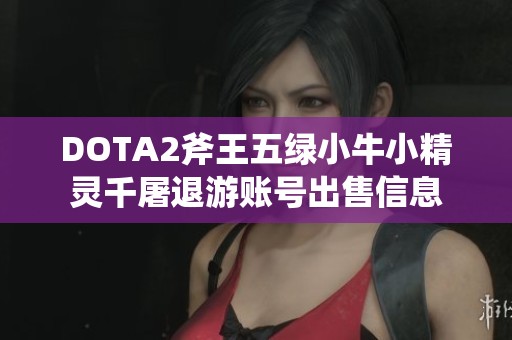 DOTA2斧王五绿小牛小精灵千屠退游账号出售信息