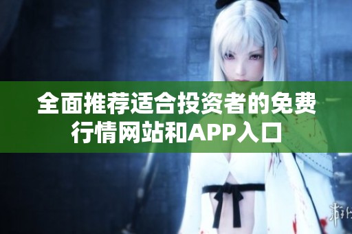 全面推荐适合投资者的免费行情网站和APP入口