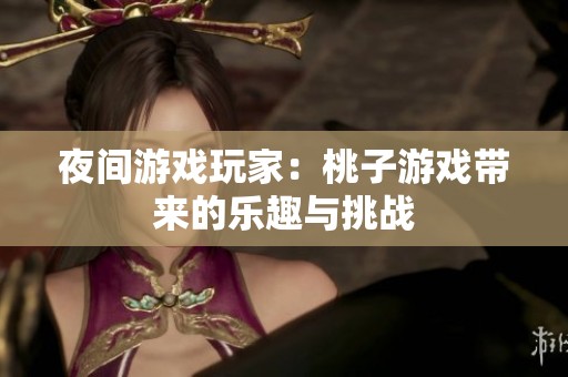 夜间游戏玩家：桃子游戏带来的乐趣与挑战