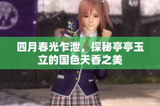 四月春光乍泄，探秘亭亭玉立的国色天香之美