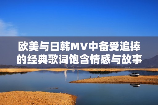 欧美与日韩MV中备受追捧的经典歌词饱含情感与故事