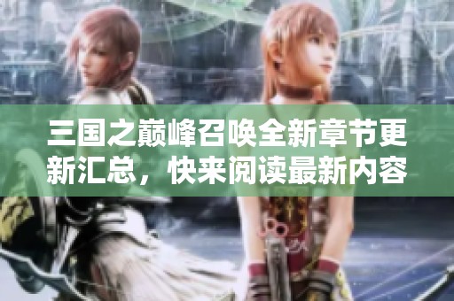 三国之巅峰召唤全新章节更新汇总，快来阅读最新内容