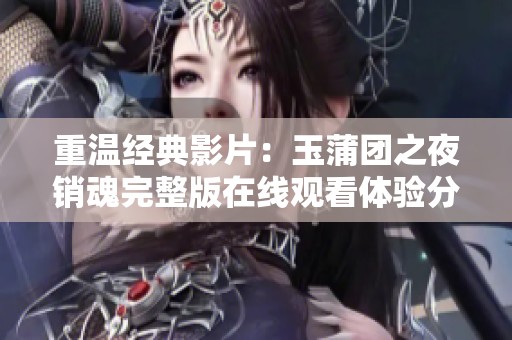 重温经典影片：玉蒲团之夜销魂完整版在线观看体验分享