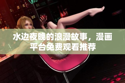 水边夜晚的浪漫故事，漫画平台免费观看推荐