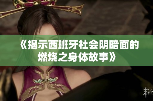 《揭示西班牙社会阴暗面的燃烧之身体故事》